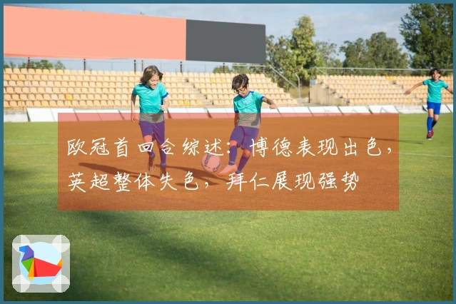 欧冠首回合综述：博德表现出色，英超整体失色，拜仁展现强势