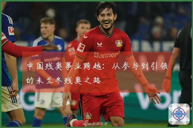 中国残奥事业跨越：从参与到引领的米兰冬残奥之路