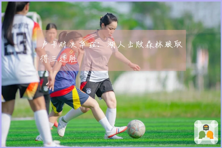 卢卡对决华兹：湖人击败森林狼取得三连胜