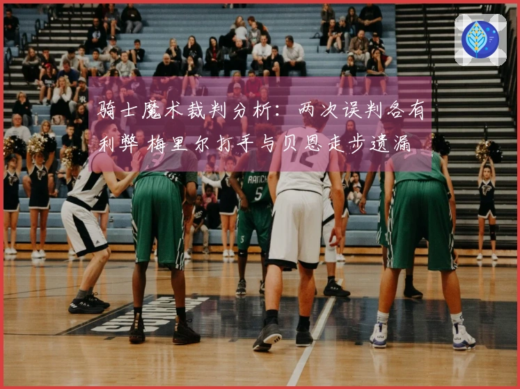 骑士魔术裁判分析：两次误判各有利弊 梅里尔打手与贝恩走步遗漏
