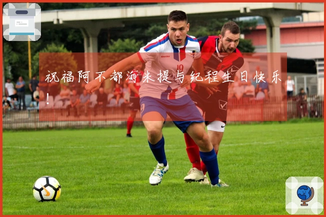 祝福阿不都海米提与纪程生日快乐！