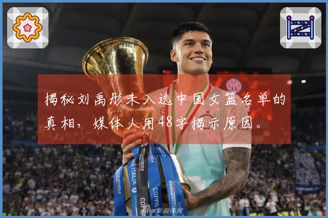 揭秘刘禹彤未入选中国女篮名单的真相，媒体人用48字揭示原因。