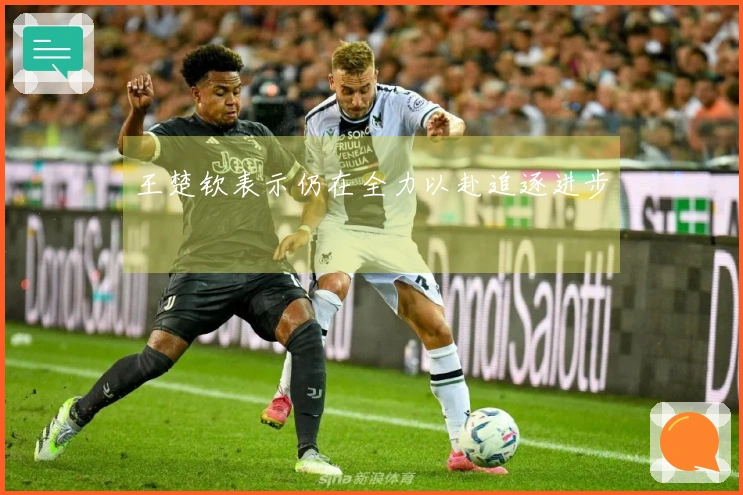 王楚钦表示仍在全力以赴追逐进步
