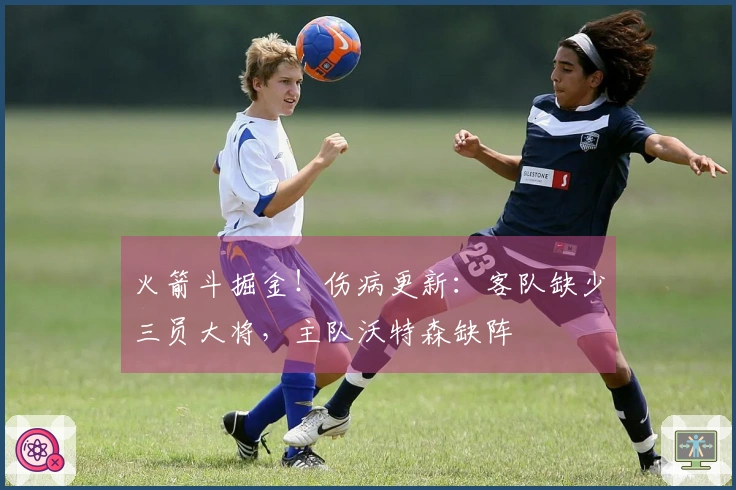 火箭斗掘金！伤病更新：客队缺少三员大将，主队沃特森缺阵