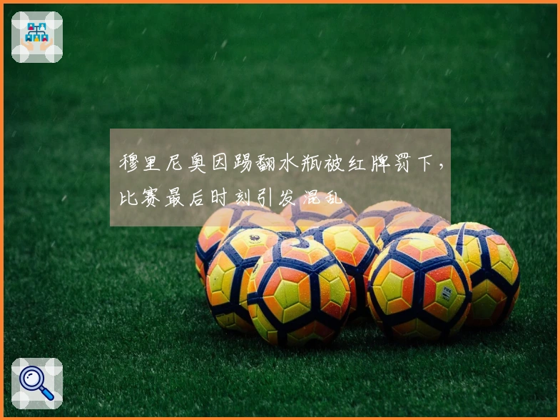 穆里尼奥因踢翻水瓶被红牌罚下，比赛最后时刻引发混乱