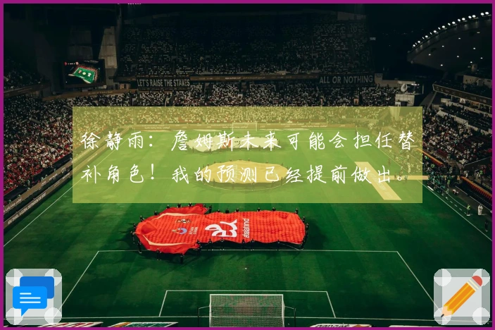 徐静雨：詹姆斯未来可能会担任替补角色！我的预测已经提前做出。