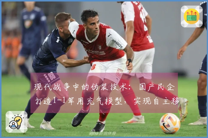 现代战争中的伪装技术：国产民企打造1-1军用充气模型，实现自主移动，卫星雷达难辨真伪