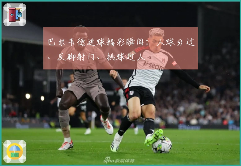 巴尔韦德进球精彩瞬间：人球分过、反脚射门、挑球过人