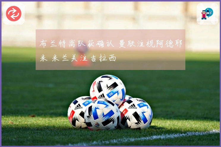 布兰特离队获确认 曼联注视阿德耶米 米兰关注吉拉西