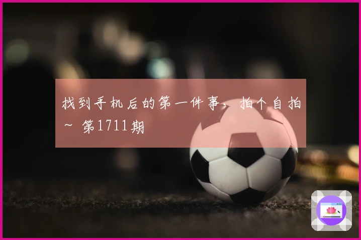 找到手机后的第一件事，拍个自拍～ 第1711期