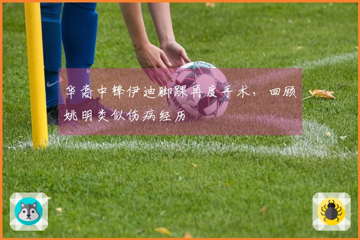 华裔中锋伊迪脚踝再度手术，回顾姚明类似伤病经历