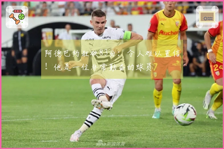 阿德巴约狂砍83分：令人难以置信！他是一位非常勤奋的球员